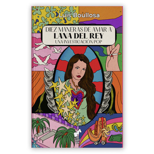 Diez Maneras De Amar A Lana Del Rey. Una Investigación Pop - Luis Boullosa